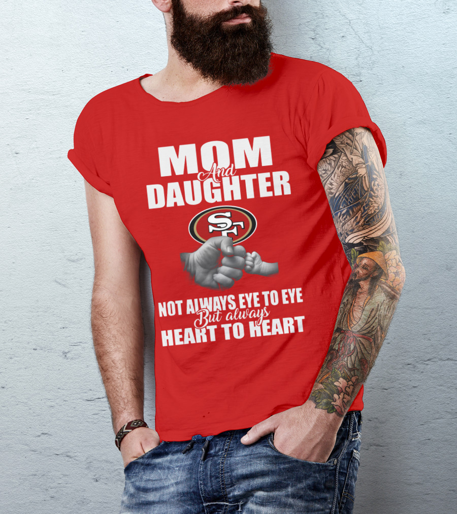 Mom And Daughter San Francisco 49ers Not Always Eye To Eye But Always Heart To Heart T-Shirt