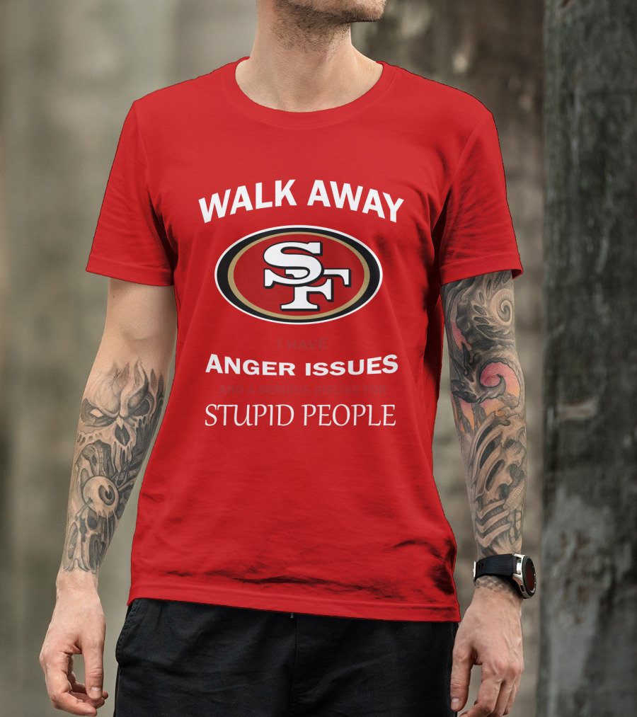 Walk Away Sf Anger Issues Serious Dislike For Stupid People T-Shirt