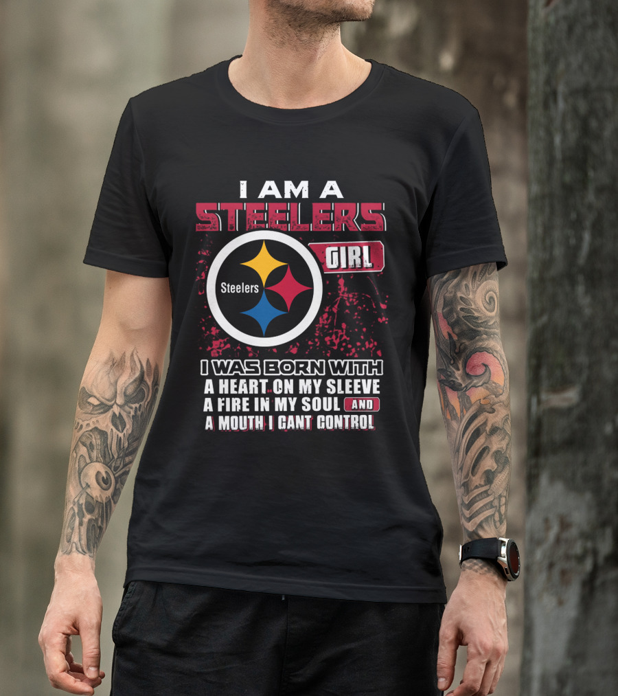 I Am A Steelers Girl I Was Born With A Heart On My Sleeve A Fire In My Soul And A Mouth I Can't Control T-Shirt