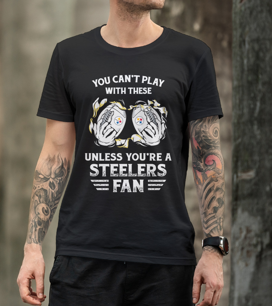 You Can't Play With These Unless You're A Steelers Fan T-Shirt