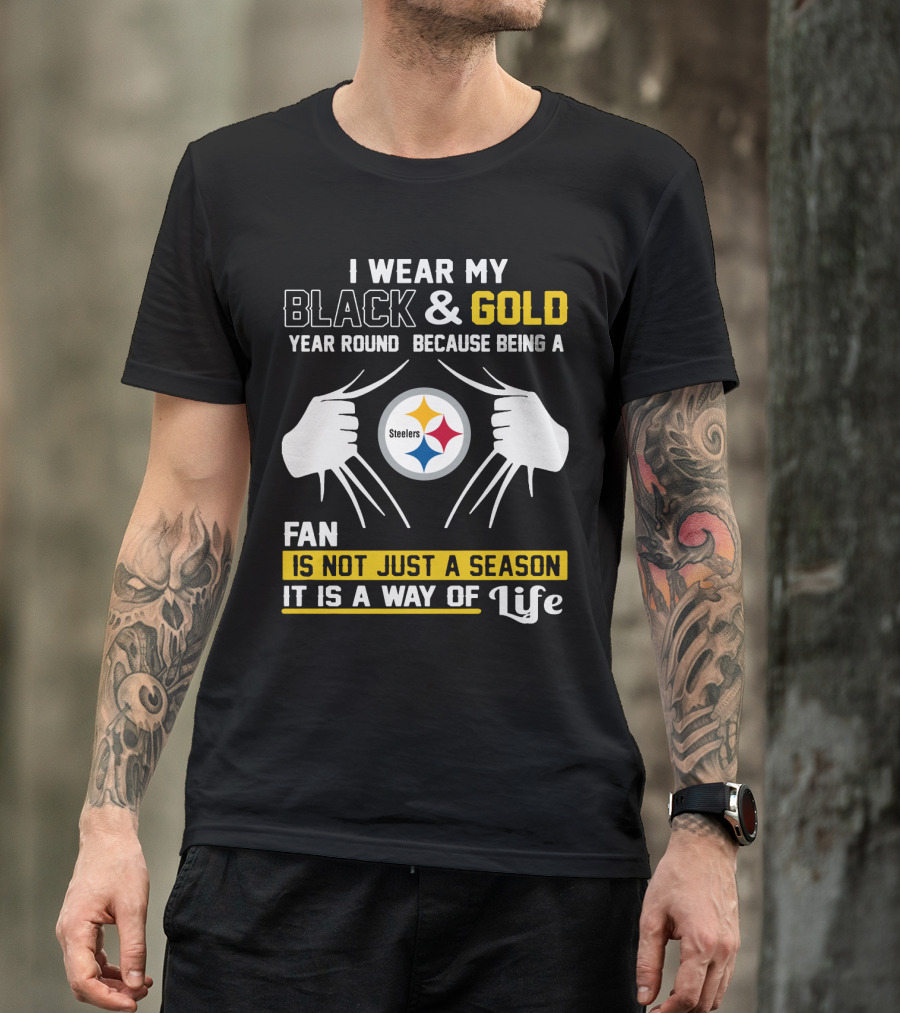 I Wear My Black & Gold Year Round Because Being A Steelers Fan Is Not Just A Season It Is A Way Of Life T-Shirt