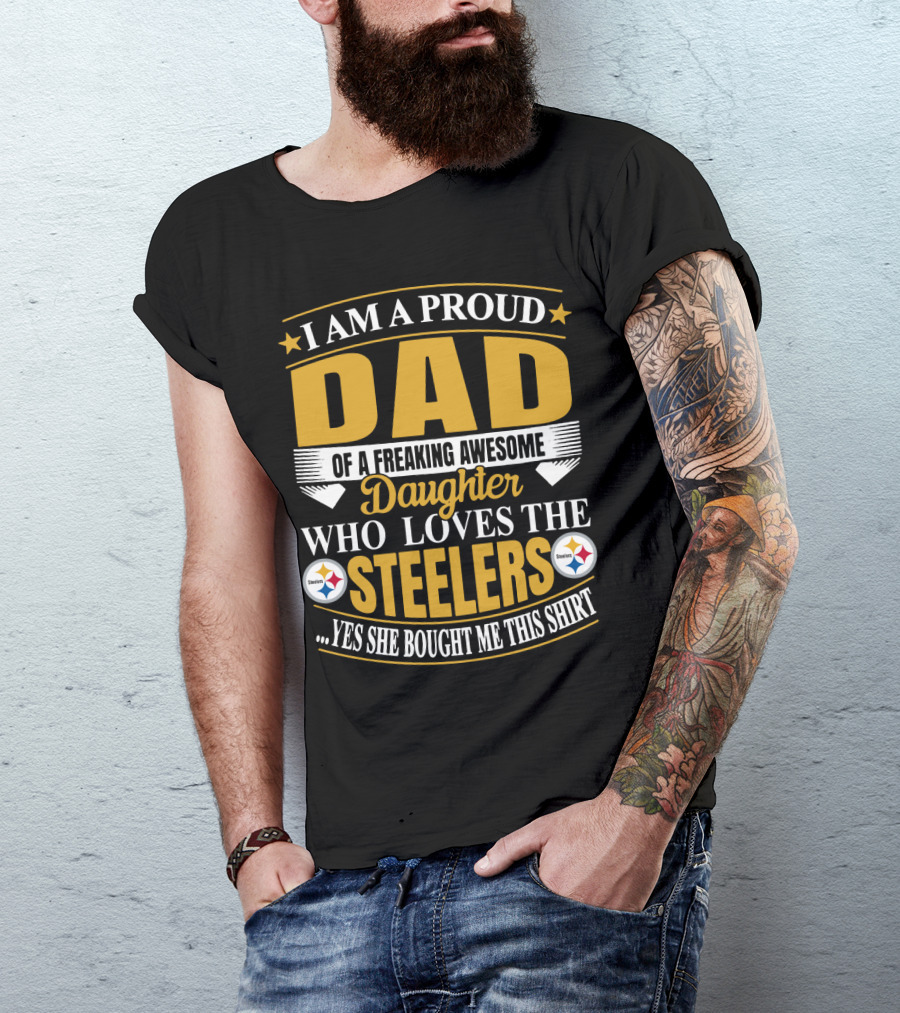 I Am A Proud Dad Of A Freaking Awesome Daughter Who Loves The Steelers Yes She Bought Me This T-Shirt