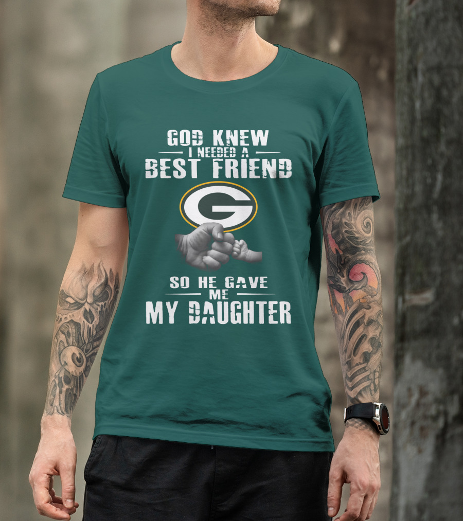 God Knew I Needed A Best Friend So He Gave Me My Daughter Green Bay Packers T-Shirt