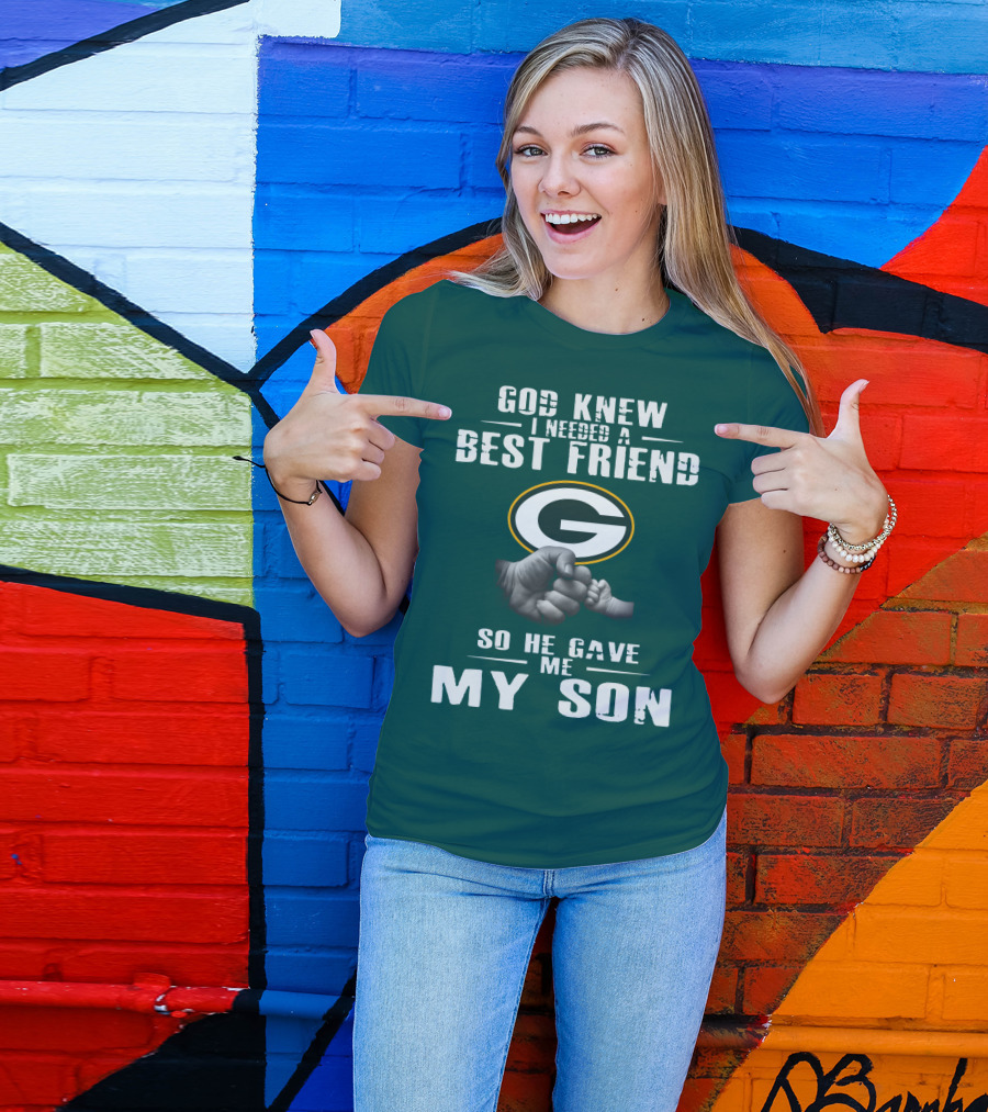 God Knew I Needed A Best Friend Green Bay Packers So He Gave Me My Son T-Shirt