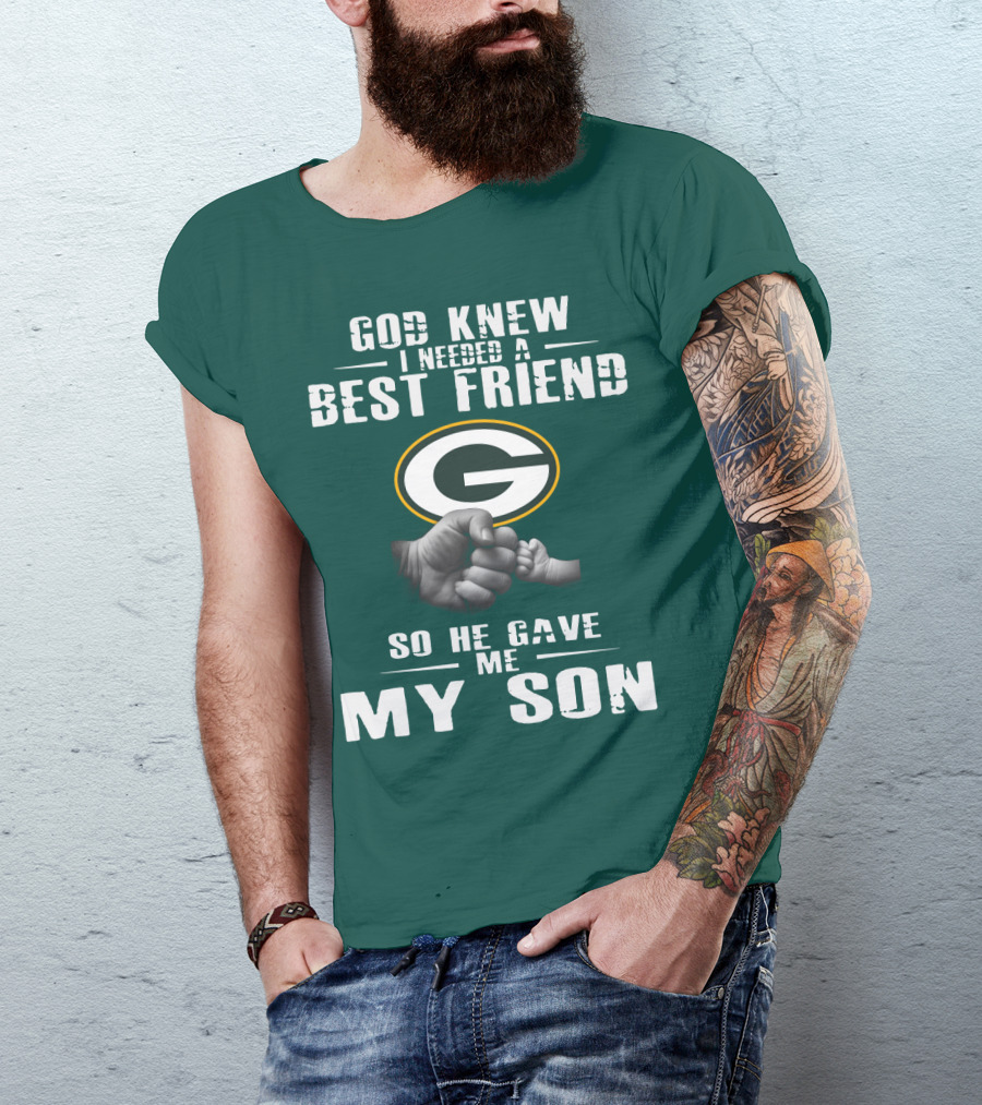 God Knew I Needed A Best Friend Green Bay Packers So He Gave Me My Son T-Shirt