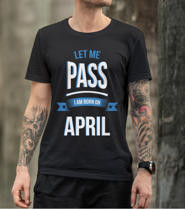 Let Me Pass I Am Born On April Birthday T-Shirt