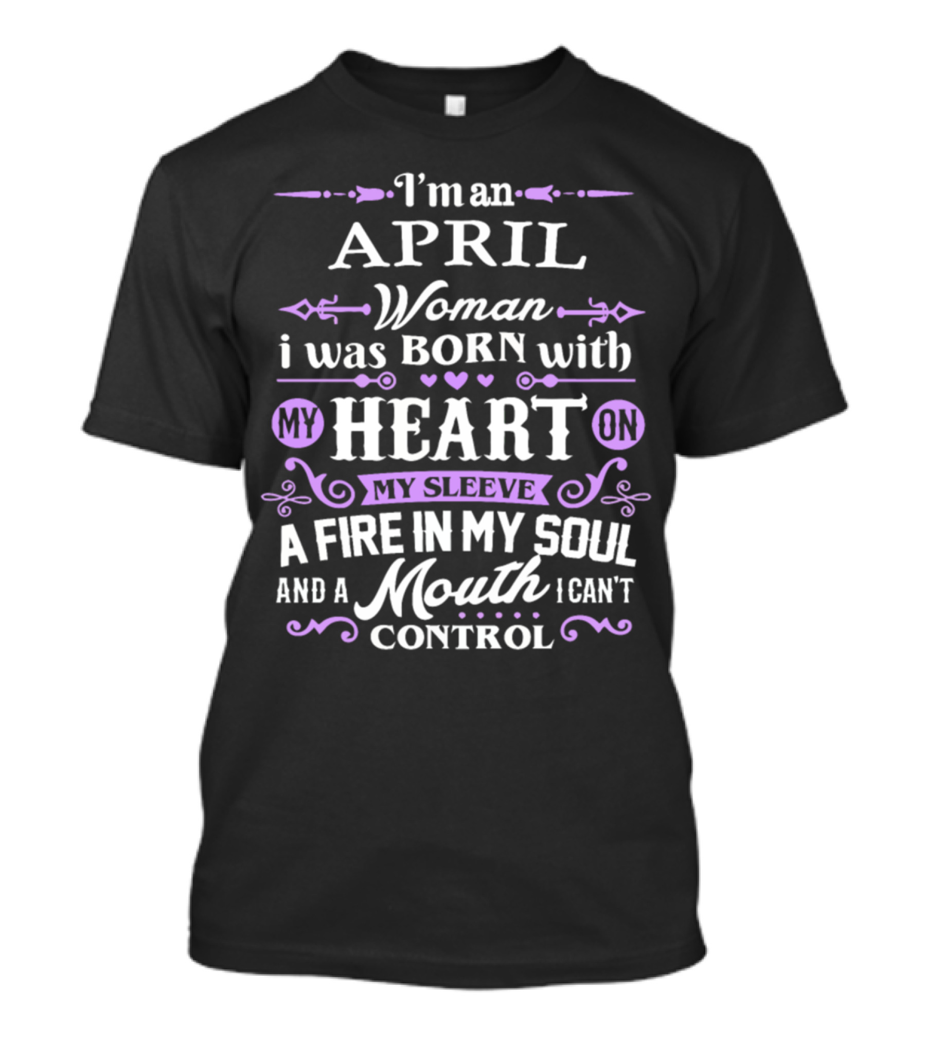 I'm An April Woman I Was Born With My Heart On My Sleeve A Fire In My Soul And A Mouth I Can't Control T-Shirt