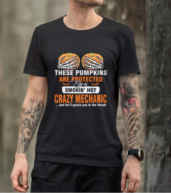 These Pumpkins Are Protected By A Smokin' Hot Crazy Mechanic And He'll Punch You In The Throat T-Shirt