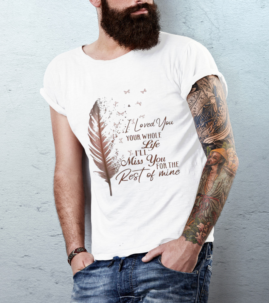 I Loved You Your Whole Life I'll Miss You For The Rest Of Mine Feather And Birds T-Shirt