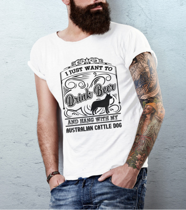 I Just Want To Drink Beer And Hang With My Australian Cattle Dog T-Shirt