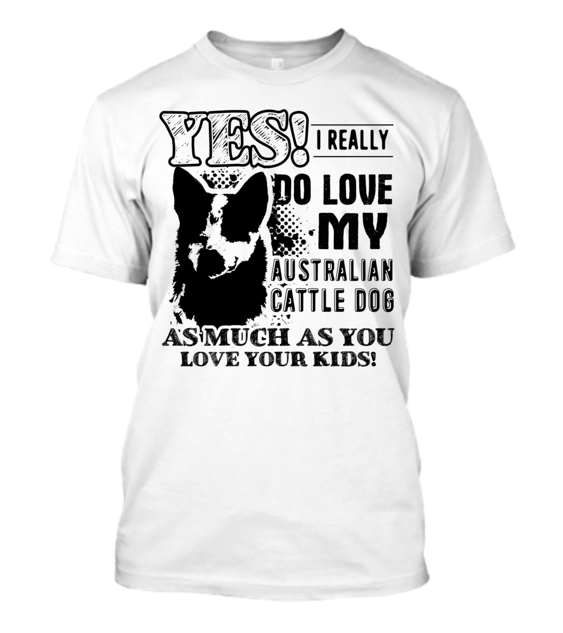 Yes I Really Do Love My Australian Cattle Dog As Much As You Love Your Kids T-Shirt