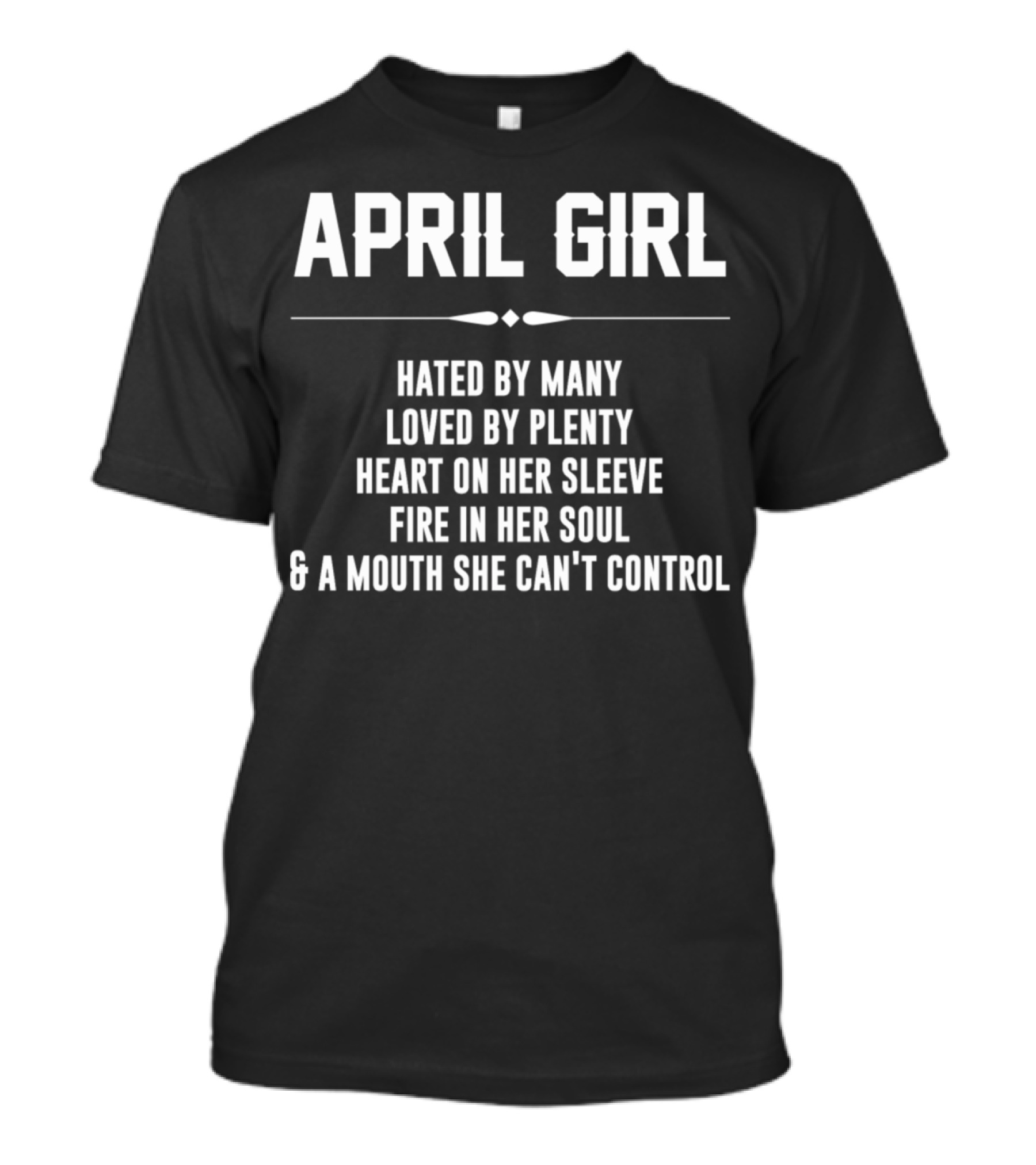 April Girl Hated By Many Loved By Plenty Heart On Her Sleeve Fire In Her Soul A Mouth She Can't Control T-Shirt