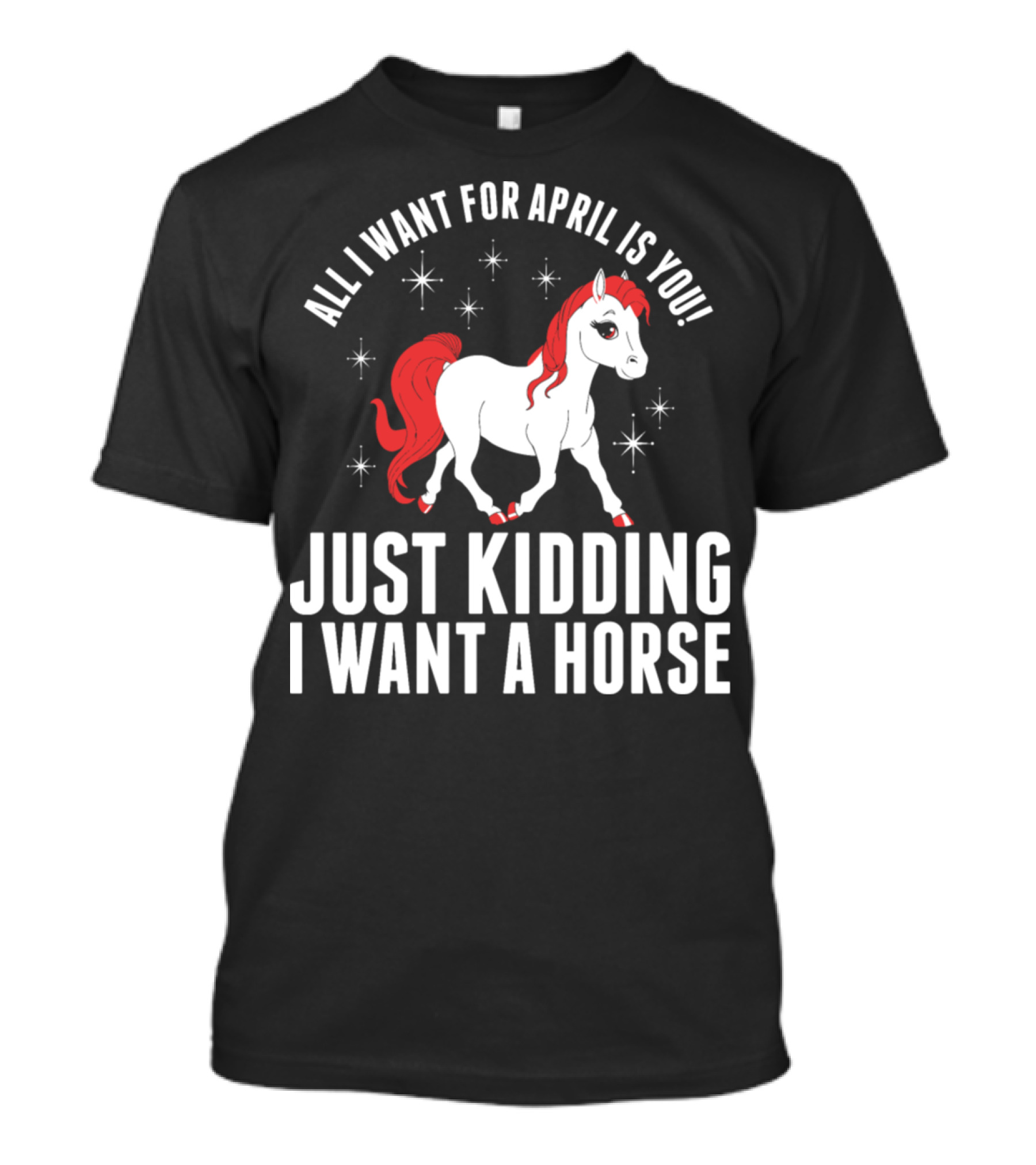 All I Want For April Is You Just Kidding I Want A Horse T-Shirt