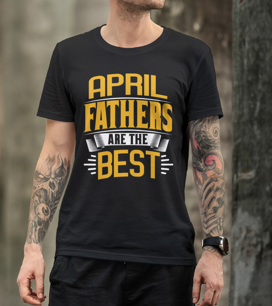 April Fathers Are The Best Presents For Family Male T-Shirt