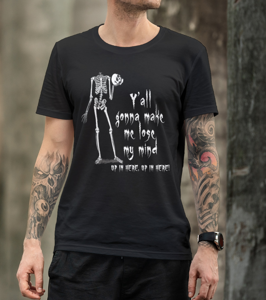 Y'all Gonna Make Me Lose My Mind Up In Here Skeleton T-Shirt