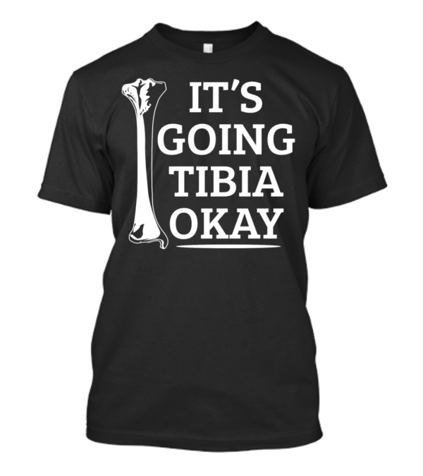 IT'S GOING TIBIA OKAY Anatomy Pun T-Shirt
