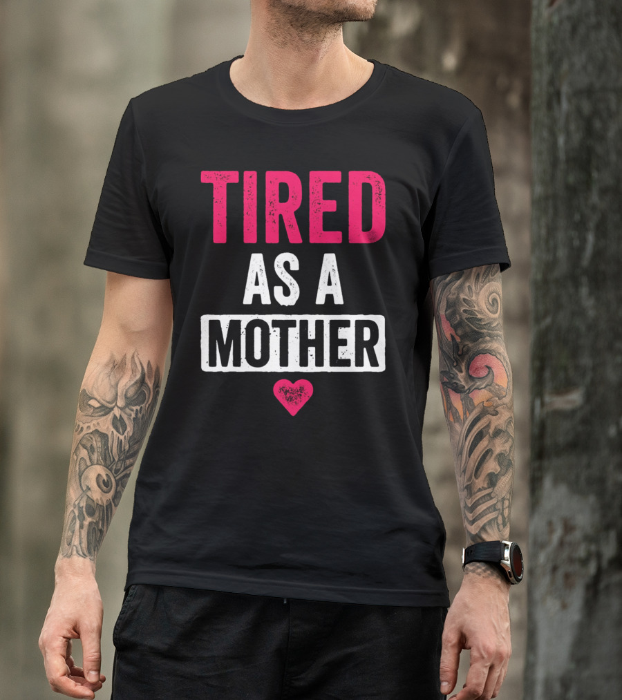 Tired As A Mother Heart Mom Life T-Shirt