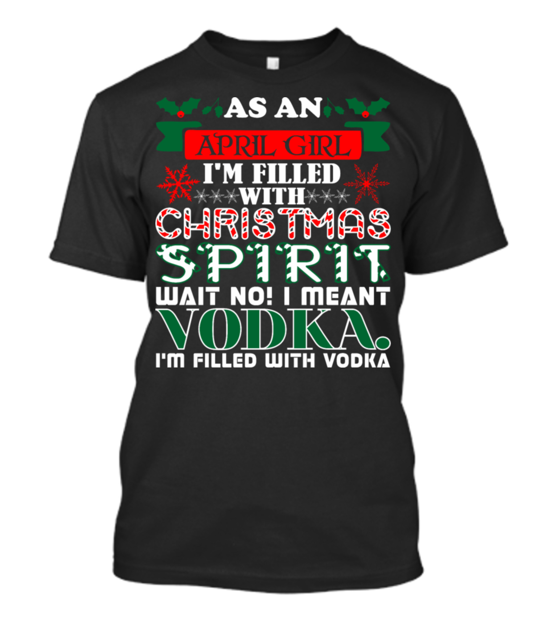 As An April Girl I'm Filled With Christmas Spirit Wait No I Meant Vodka I'm Filled With Vodka T-Shirt