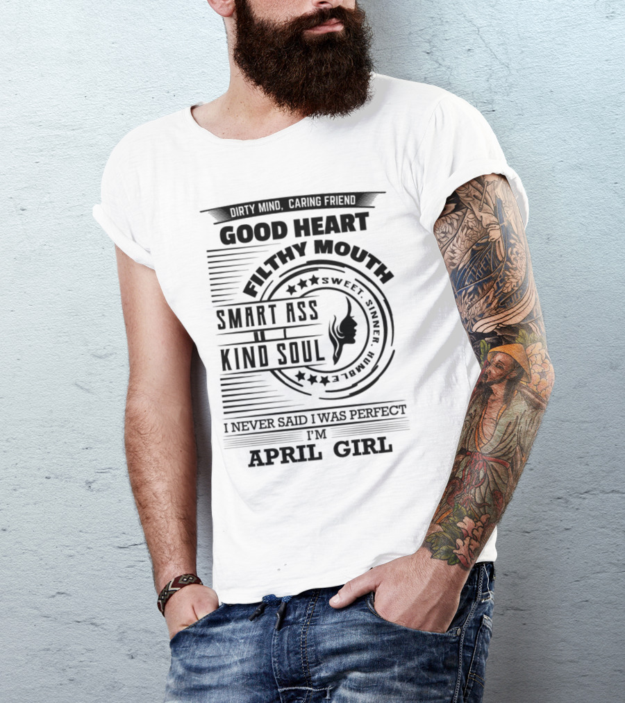 Dirty Mind Caring Friend Good Heart Filthy Mouth Smart Ass Kind Soul Sweet Sinner Humble I Never Said I Was Perfect I'm April Girl T-Shirt
