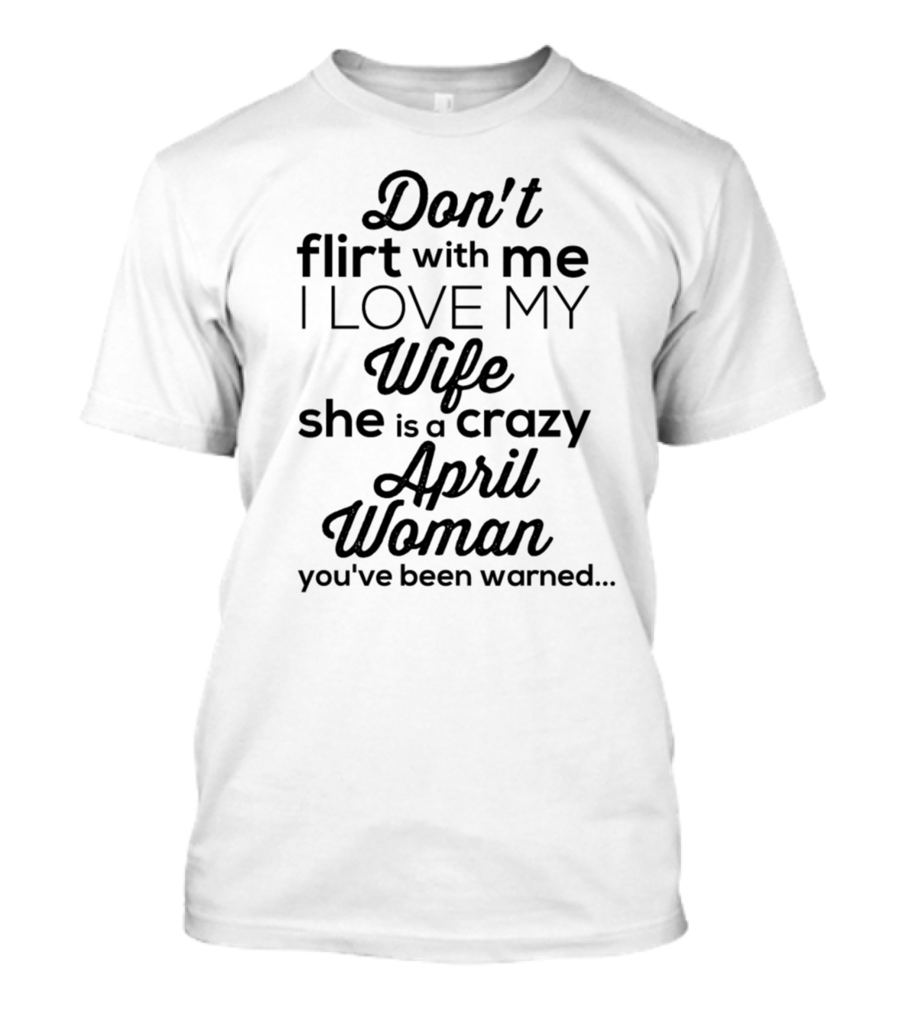 Don't Flirt With Me I Love My Crazy April Woman Wife You've Been Warned T-Shirt
