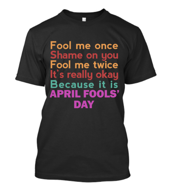 Fool Me Once Shame On You Fool Me Twice It's Really Okay Because It Is April Fools' Day T-Shirt