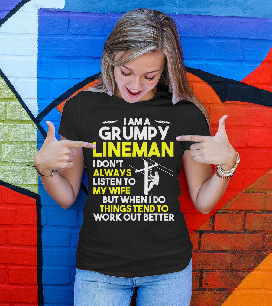 I Am A Grumpy Lineman I Don't Always Listen To My Wife But When I Do Things Tend To Work Out Better T-Shirt