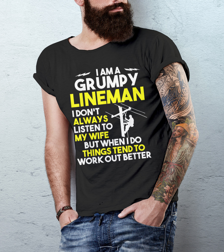 I Am A Grumpy Lineman I Don't Always Listen To My Wife But When I Do Things Tend To Work Out Better T-Shirt