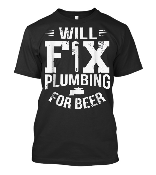 Will Fix Plumbing For Beer With Pipe Wrench T-Shirt