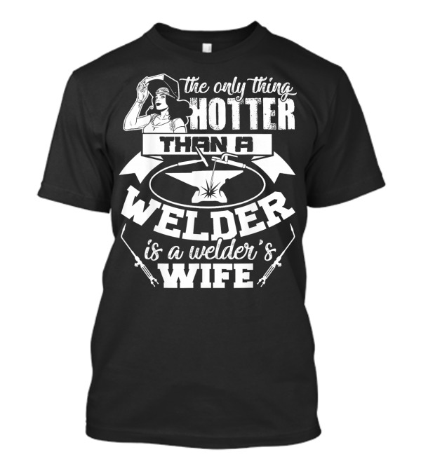 The Only Thing Hotter Than A Welder Is A Welder's Wife T-Shirt