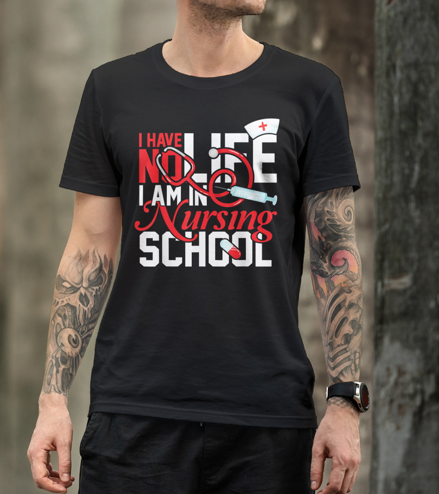 I Have No Life I Am In Nursing School Nurse Hat Stethoscope Syringe Pill T-Shirt