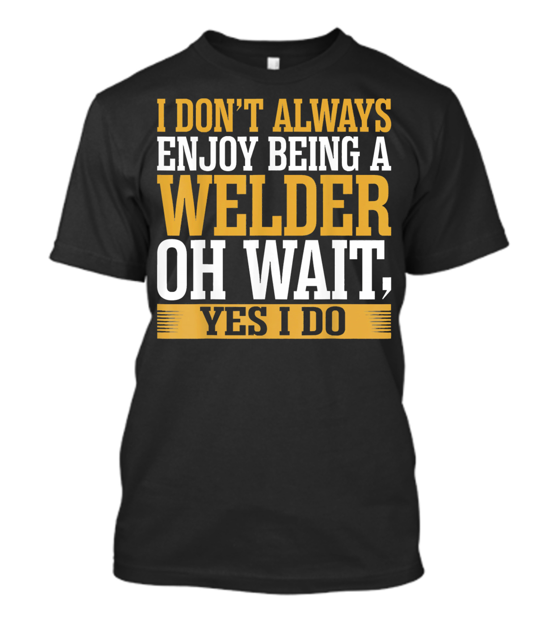 I Don't Always Enjoy Being A Welder Oh Wait Yes I Do T-Shirt