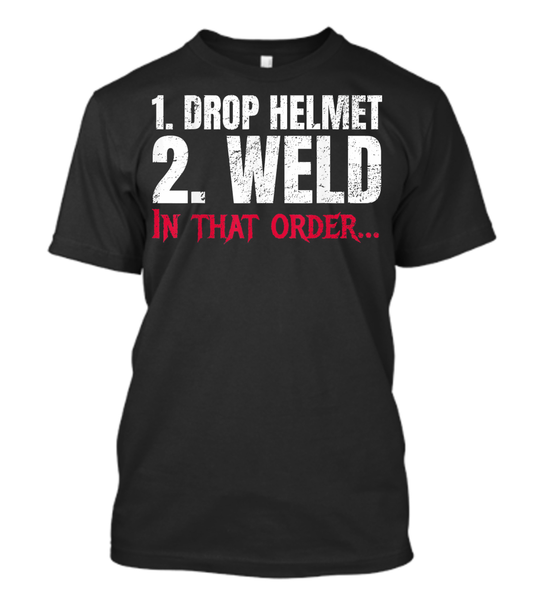 1. Drop Helmet 2. Weld In That Order T-Shirt