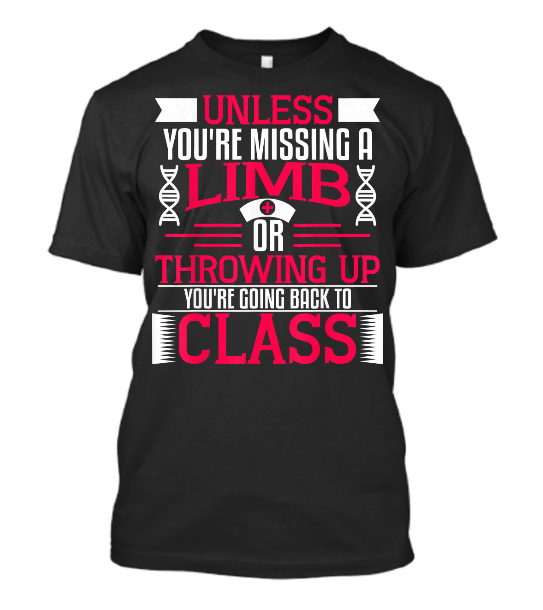 Unless You're Missing A Limb Or Throwing Up You're Going Back To Class T-Shirt