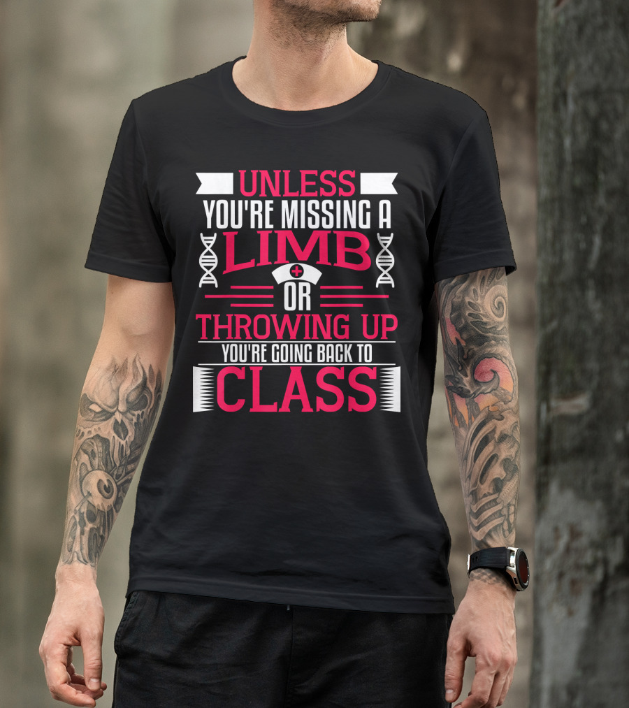 Unless You're Missing A Limb Or Throwing Up You're Going Back To Class T-Shirt