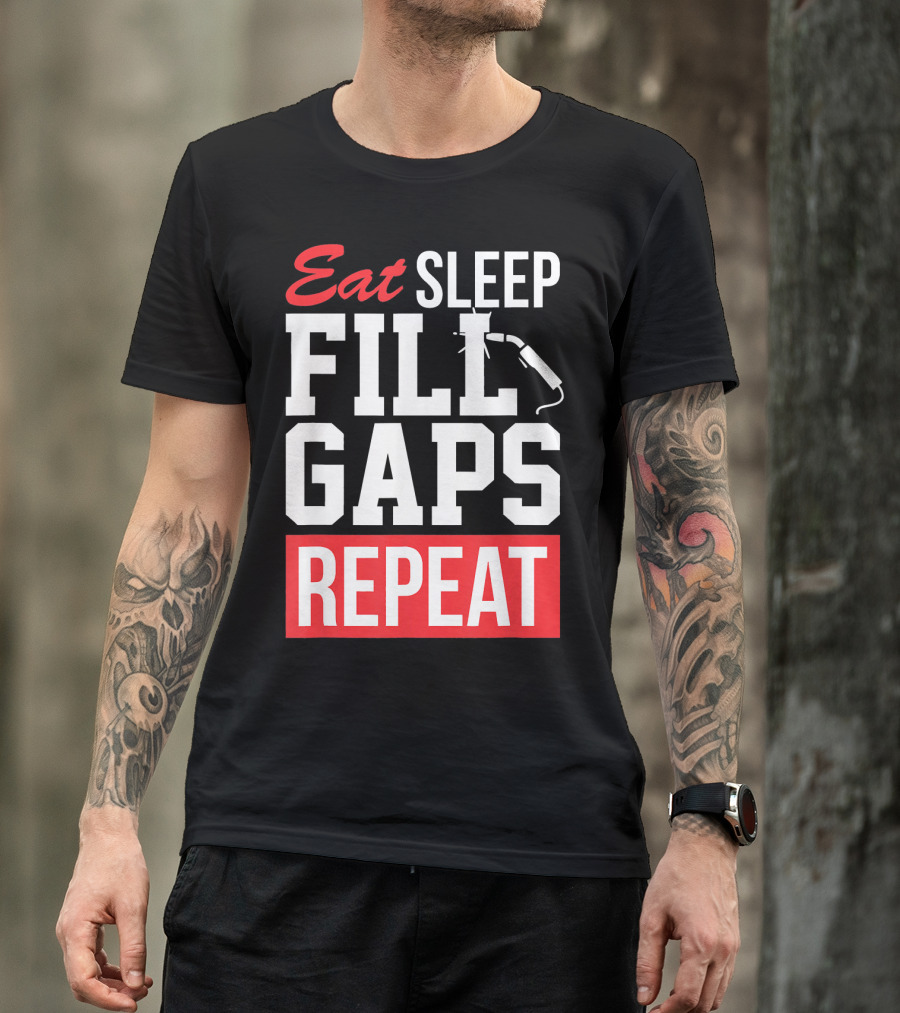 Eat Sleep Fill Gaps Repeat Funny Pipeliner Weld T-Shirt