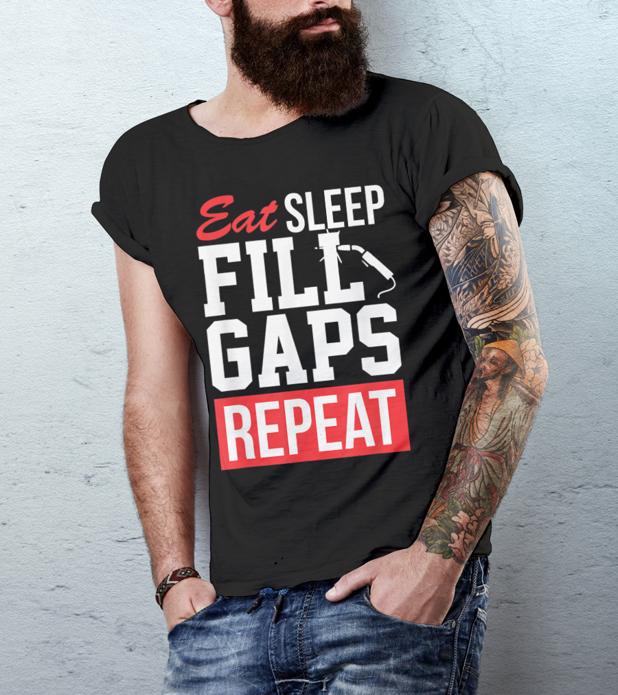 Eat Sleep Fill Gaps Repeat Funny Pipeliner Weld T-Shirt