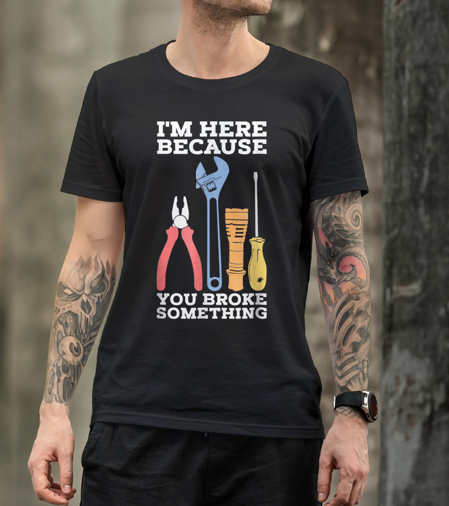 I'm Here Because You Broke Something Funny Mechanic Engineer Technique T-Shirt