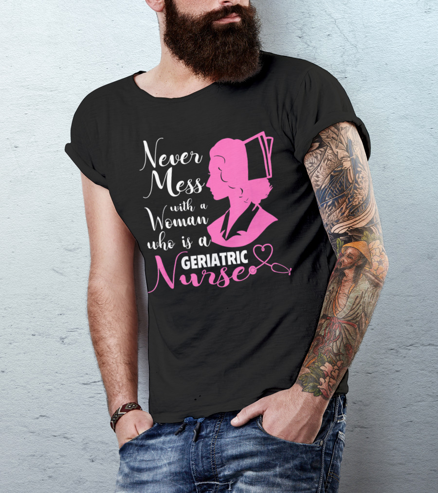 Never Mess With A Woman Who Is A Geriatric Nurse T-Shirt