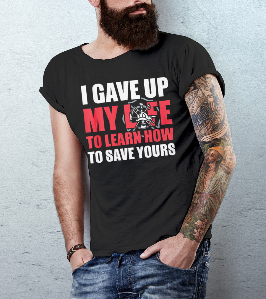 I Gave Up My Life To Learn How To Save Yours Firefighter Emblem T-Shirt