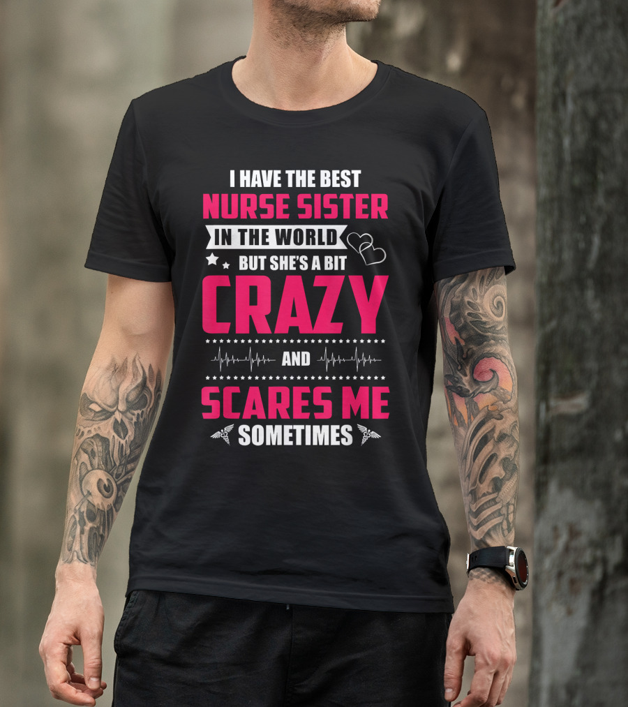 I Have The Best Nurse Sister In The World But She's A Bit Crazy And Scares Me Sometimes T-Shirt