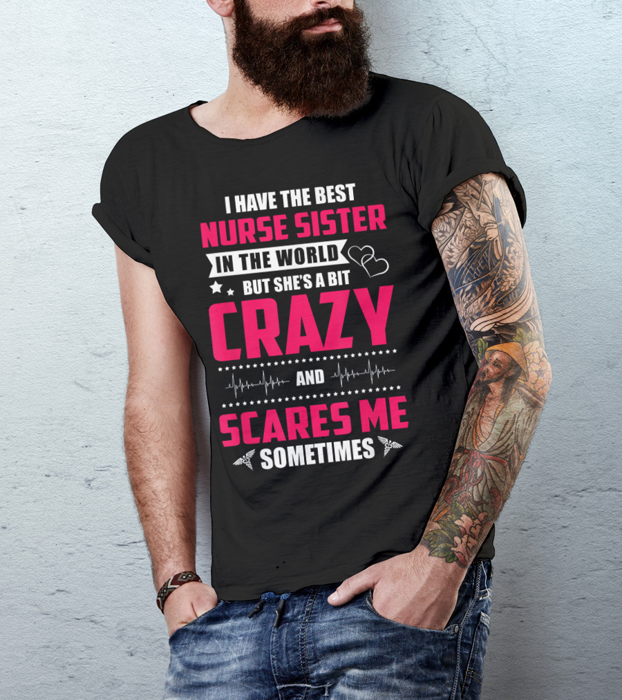 I Have The Best Nurse Sister In The World But She's A Bit Crazy And Scares Me Sometimes T-Shirt