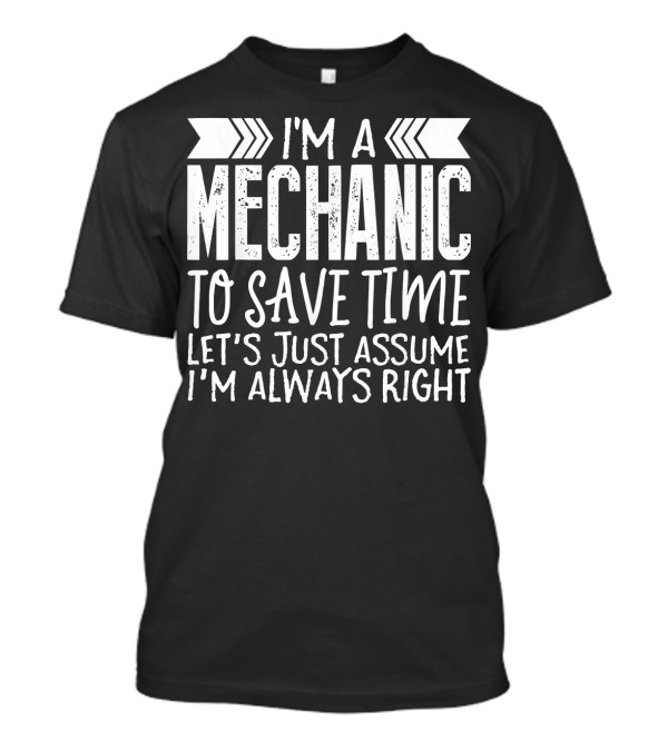 I'm A Mechanic To Save Time Let's Just Assume I'm Always Right T-Shirt