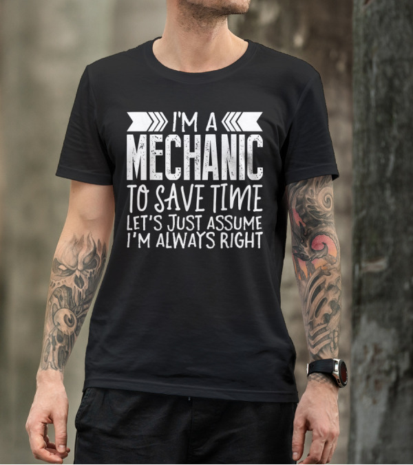 I'm A Mechanic To Save Time Let's Just Assume I'm Always Right T-Shirt