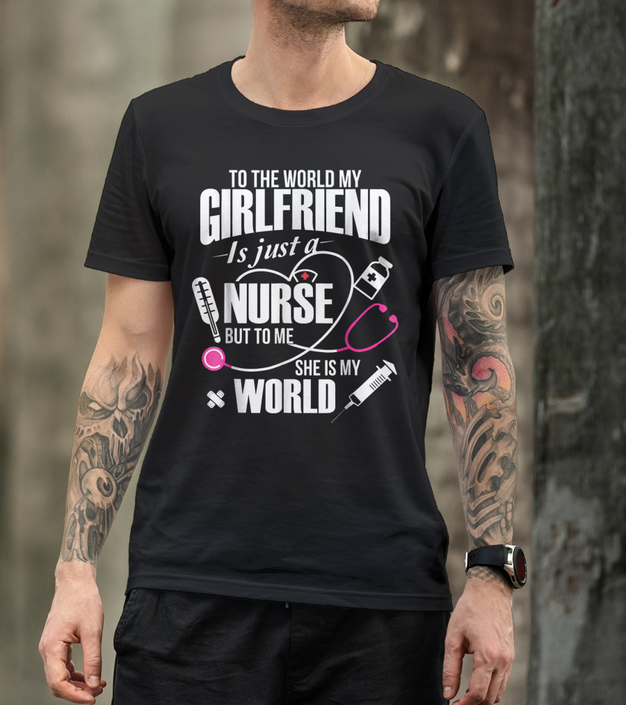 To The World My Girlfriend Is Just A Nurse But To Me She Is My World T-Shirt