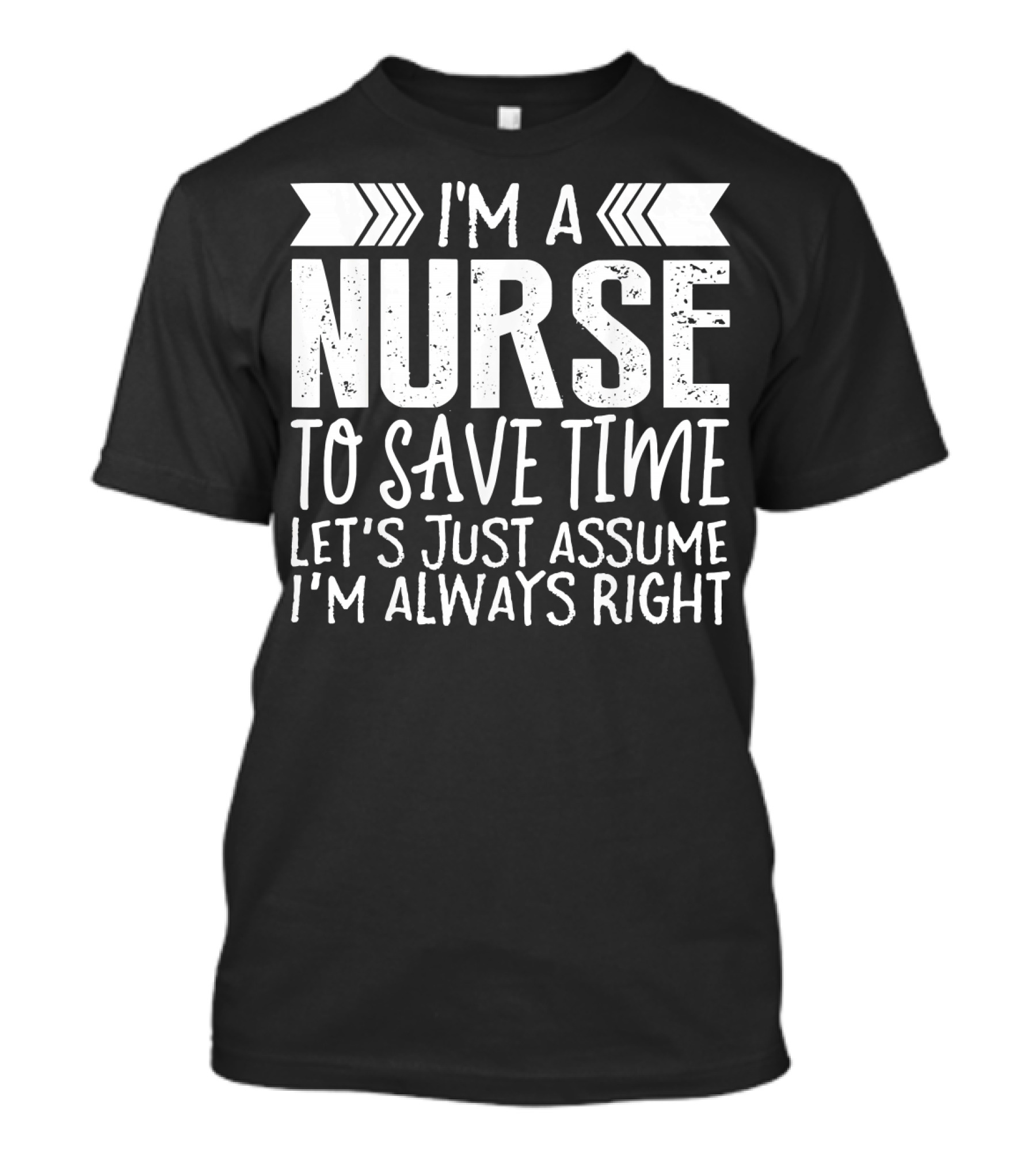 I'm A Nurse To Save Time Let's Just Assume I'm Always Right T-Shirt