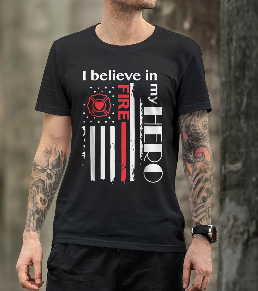 I BELIEVE IN MY FIRE HERO FLAG FIREFIGHTER HERO T-Shirt