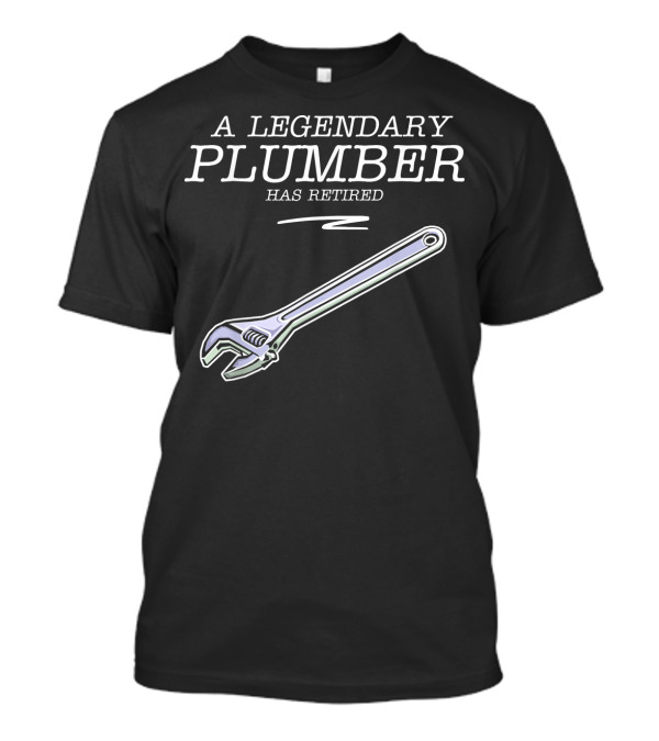 A Legendary Plumber Has Retired Funny Retirement Party T-Shirt