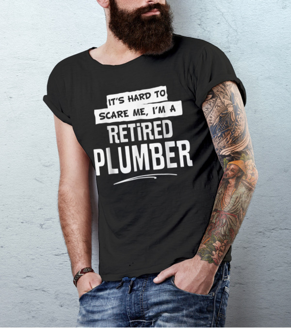 It's Hard To Scare Me I'm A Retired Plumber T-Shirt