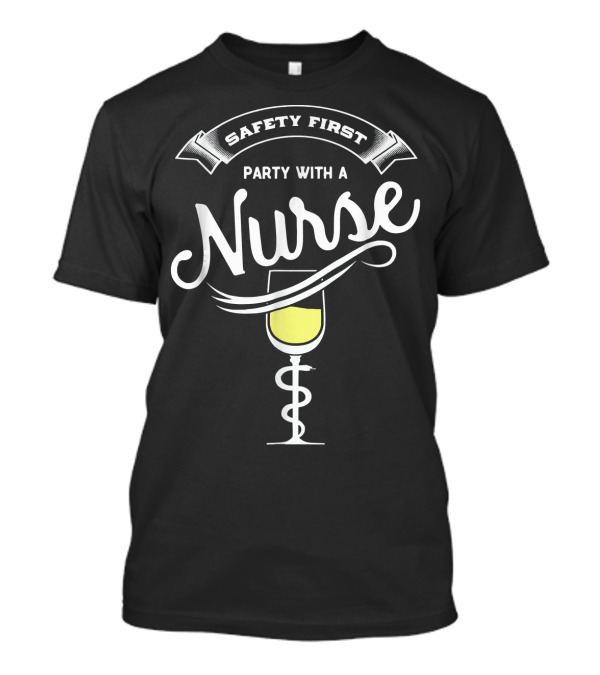 Safety First Party With A Nurse T-Shirt