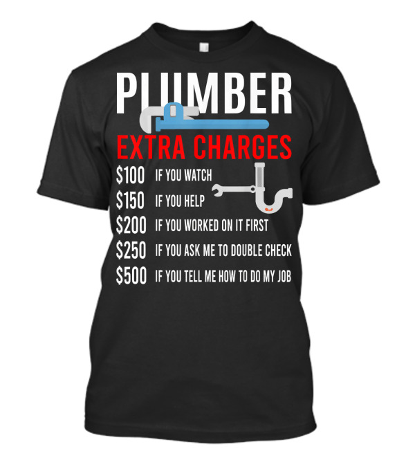 Plumber Extra Charges If You Watch Help Worked Double Check Tell Me Job T-Shirt